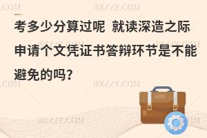金融学在职研考多少分算过呢 就读深造之际申请个文凭证书答辩环节是不能避免的吗？