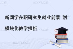 新闻学在职研究生就业前景 附模块化教学探析