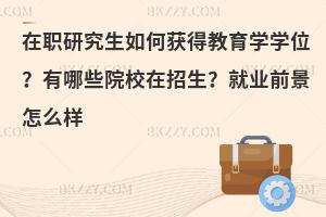 在职研究生如何获得教育学学位？有哪些院校在招生？就业前景怎么样