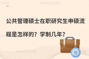 公共管理硕士在职研究生申硕流程是怎样的？学制几年？