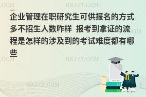 企业管理在职研究生可供报名的方式多不招生人数咋样 报考到拿证的流程是怎样的涉及到的考试难度都有哪些