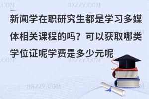 新闻学在职研究生都是学习多媒体相关课程的吗？可以获取哪类学位证呢学费是多少元呢