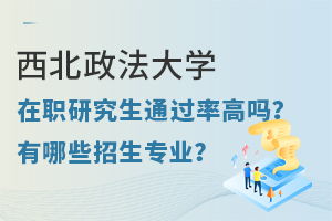西北政法大学在职研究生通过率高吗？有哪些招生专业？