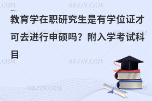 教育学在职研究生是有学位证才可去进行申硕吗？附入学考试科目