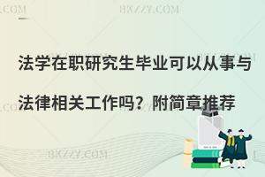 法学在职研究生毕业可以从事与法律相关工作吗？附简章推荐