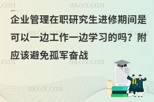 企业管理在职研究生进修期间是可以一边工作一边学习的吗？附应该避免孤军奋战