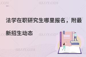 法学在职研究生哪里报名，附最新招生动态
