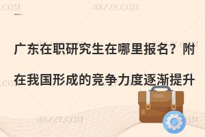广东在职研究生在哪里报名？附在我国形成的竞争力度逐渐提升