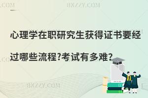 心理学在职研究生获得证书要经过哪些流程?考试有多难？