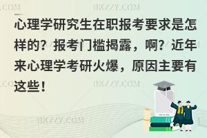心理学研究生在职报考要求是怎样的？报考门槛揭露，啊？近年来心理学考研火爆，原因主要有这些！
