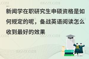 新闻学在职研究生申硕资格是如何规定的呢，备战英语阅读怎么收到最好的效果