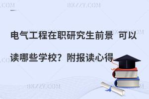 电气工程在职研究生前景 可以读哪些学校？附报读心得