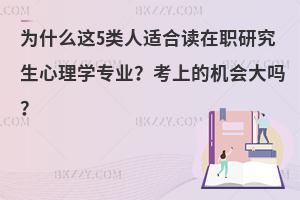 为什么这5类人适合读在职研究生心理学专业？考上的机会大吗？