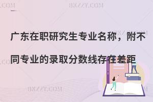 广东在职研究生专业名称，附不同专业的录取分数线存在差距