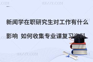 新闻学在职研究生对工作有什么影响 如何收集专业课复习资料