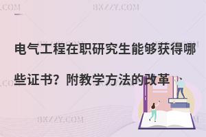 电气工程在职研究生能够获得哪些证书？附教学方法的改革