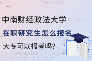 2025年河南财经政法大学在职研究生怎么报名？大专可以报考吗？