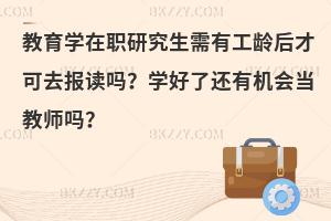 教育学在职研究生需有工龄后才可去报读吗？学好了还有机会当教师吗？