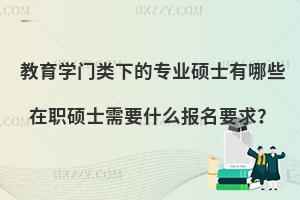 教育学门类下的专业硕士有哪些 在职硕士需要什么报名要求？