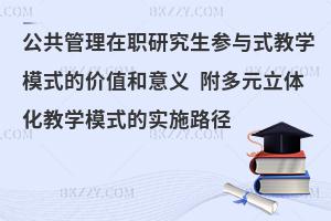 公共管理在职研究生参与式教学模式的价值和意义 附多元立体化教学模式的实施路径
