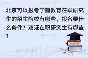 北京可以报考学前教育在职研究生的招生院校有哪些，报名要什么条件？双证在职研究生有哪些?