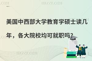 美国中西部大学教育学硕士读几年，各大院校均可就职吗？