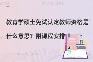 教育学硕士免试认定教师资格是什么意思？附课程安排
