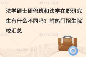 法学硕士研修班和法学在职研究生有什么不同吗？附热门招生院校汇总