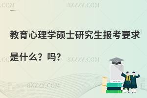 教育心理学硕士研究生报考要求是什么？吗？