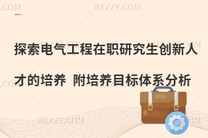 探索电气工程在职研究生创新人才的培养 附培养目标体系分析