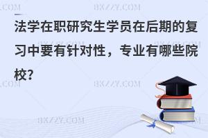 法学在职研究生学员在后期的复习中要有针对性，专业有哪些院校？