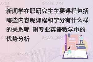 新闻学在职研究生主要课程包括哪些内容呢课程和学分有什么样的关系呢 附专业英语教学中的优势分析