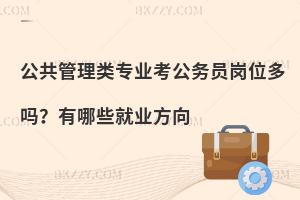 公共管理类专业考公务员岗位多吗？有哪些就业方向