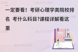 考研心理学类院校排名 考什么科目？课程详解看这里