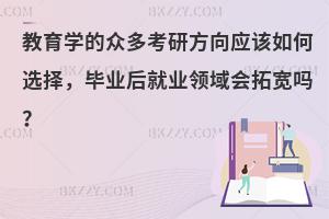 教育学的众多考研方向应该如何选择，毕业后就业领域会拓宽吗？