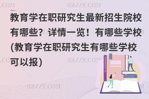 教育学在职研究生最新招生院校有哪些？详情一览！有哪些学校(教育学在职研究生有哪些学校可以报)