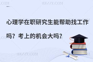 心理学在职研究生能帮助找工作吗？考上的机会大吗？
