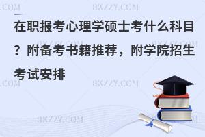 在职报考心理学硕士考什么科目？附备考书籍推荐，附学院招生考试安排