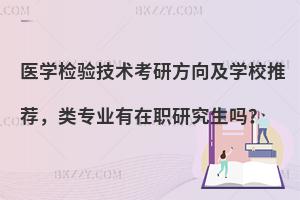 医学检验技术考研方向及学校推荐，类专业有在职研究生吗？