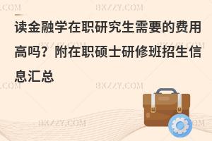 读金融学在职研究生需要的费用高吗？附在职硕士研修班招生信息汇总