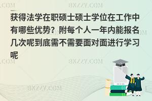 获得法学在职硕士硕士学位在工作中有哪些优势？附每个人一年内能报名几次呢到底需不需要面对面进行学习呢