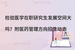 检验医学在职研究生发展空间大吗？附医药管理方向招生动态