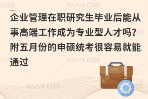 企业管理在职研究生毕业后能从事高端工作成为专业型人才吗？附五月份的申硕统考很容易就能通过