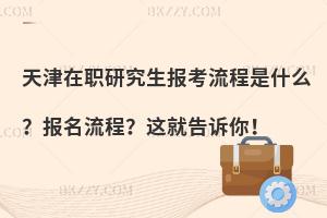天津在职研究生报考流程是什么？报名流程？这就告诉你！