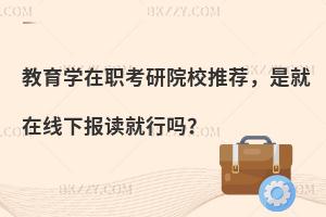 教育学在职考研院校推荐，是就在线下报读就行吗？