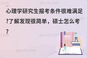 心理学研究生报考条件很难满足?了解发现很简单，硕士怎么考？