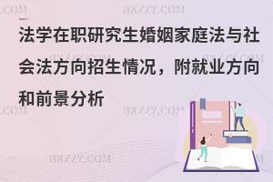 法学在职研究生婚姻家庭法与社会法方向招生情况，附就业方向和前景分析