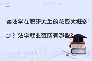 读法学在职研究生的花费大概多少？法学就业范畴有哪些？
