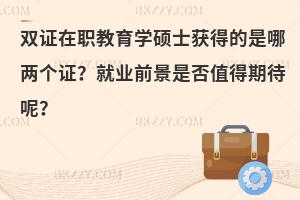 双证在职教育学硕士获得的是哪两个证？就业前景是否值得期待呢？