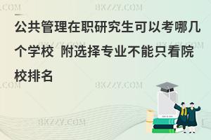 公共管理在职研究生可以考哪几个学校 附选择专业不能只看院校排名